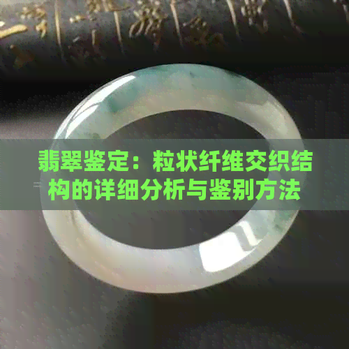 翡翠鉴定：粒状纤维交织结构的详细分析与鉴别方法