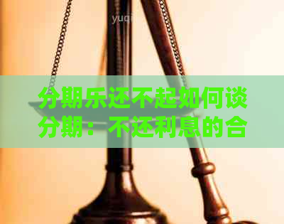 还不起如何谈分期：不还利息的合法攻略