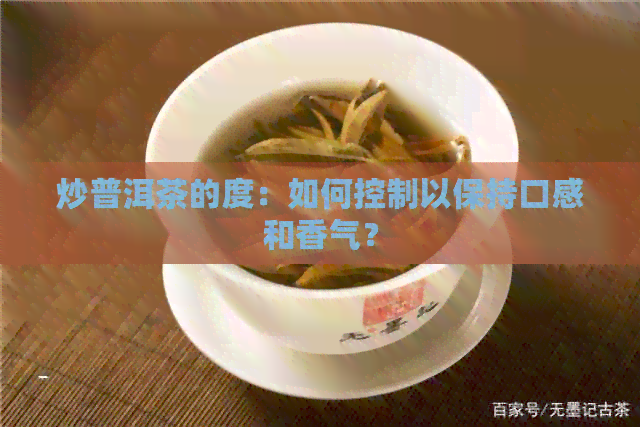 炒普洱茶的度：如何控制以保持口感和香气？