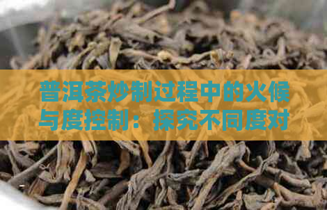 普洱茶炒制过程中的火候与度控制：探究不同度对普洱茶品质的影响