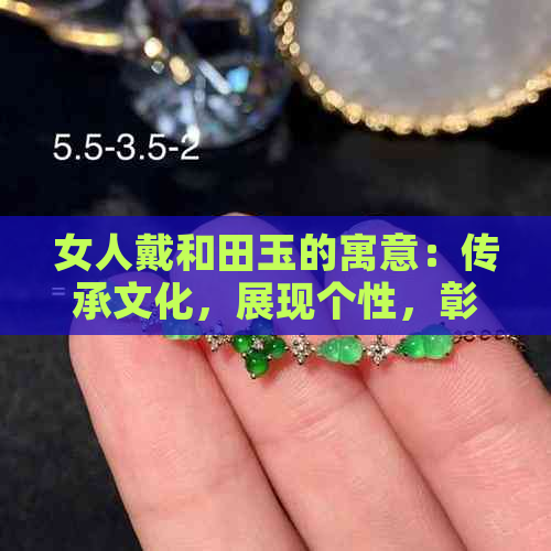 女人戴和田玉的寓意：传承文化，展现个性，彰显品味，祝福平安。