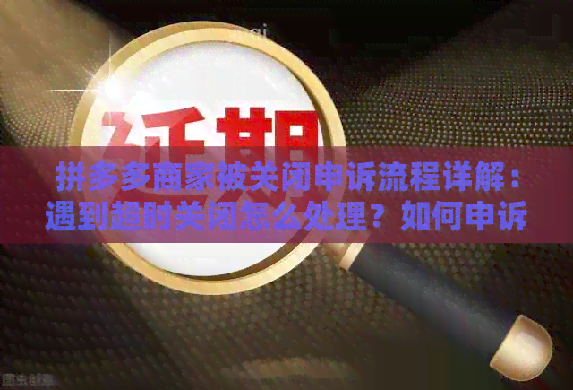 拼多多商家被关闭申诉流程详解：遇到超时关闭怎么处理？如何申诉成功？