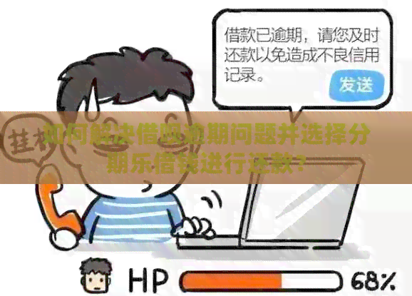 如何解决借呗逾期问题并选择借钱进行还款？