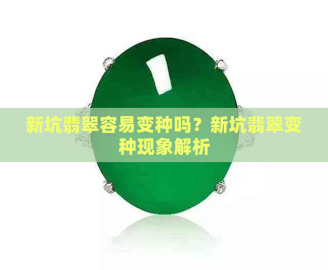 新坑翡翠容易变种吗？新坑翡翠变种现象解析