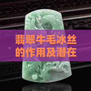 翡翠牛毛冰丝的作用及潜在影响：一篇全面解析