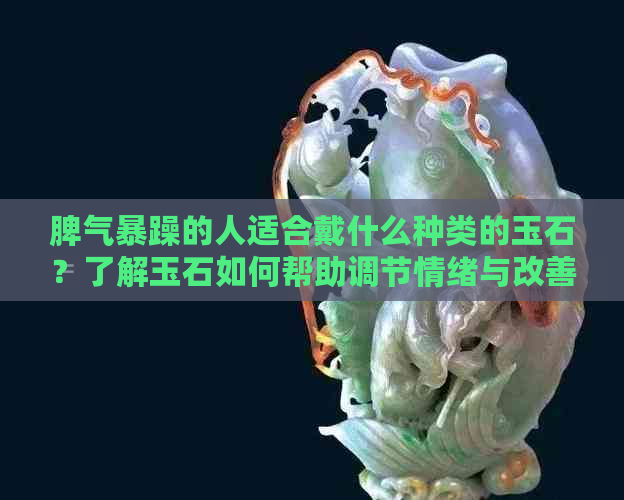 脾气暴躁的人适合戴什么种类的玉石？了解玉石如何帮助调节情绪与改善性格