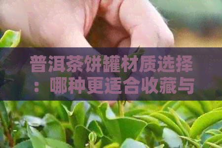 普洱茶饼罐材质选择：哪种更适合收藏与品鉴？