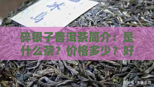 碎银子普洱茶简介：是什么茶？价格多少？好喝吗？