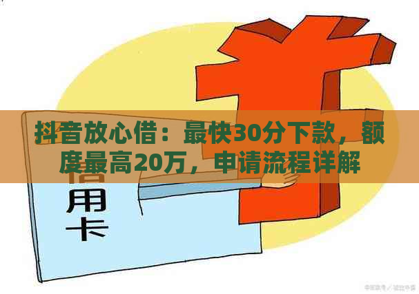 抖音放心借：最快30分下款，额度更高20万，申请流程详解