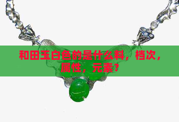 和田玉白色的是什么料，档次，属性，元素？