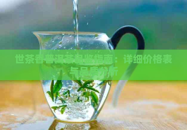 世茶香普洱茶品鉴指南：详细价格表与品质分析