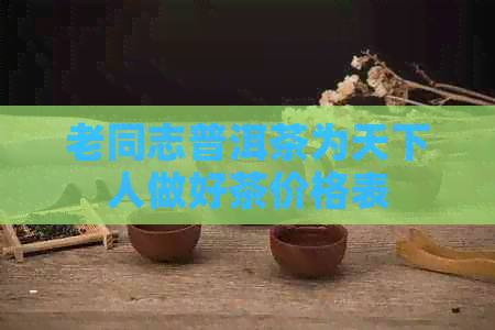 老同志普洱茶为天下人做好茶价格表