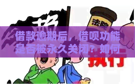 借款逾期后，借呗功能是否被永久关闭？如何应对并重新开通借呗？