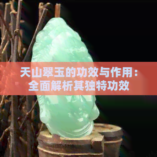 天山翠玉的功效与作用：全面解析其独特功效