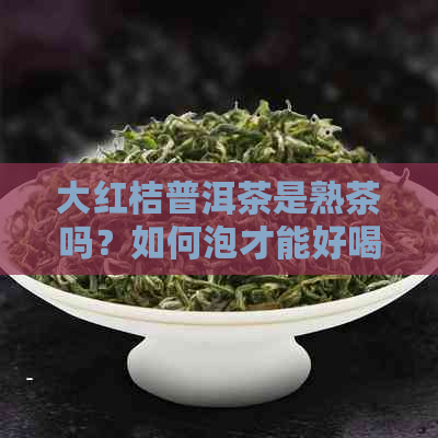 大红桔普洱茶是熟茶吗？如何泡才能好喝？适合什么人群？