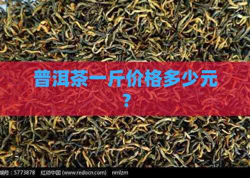 普洱茶一斤价格多少元？