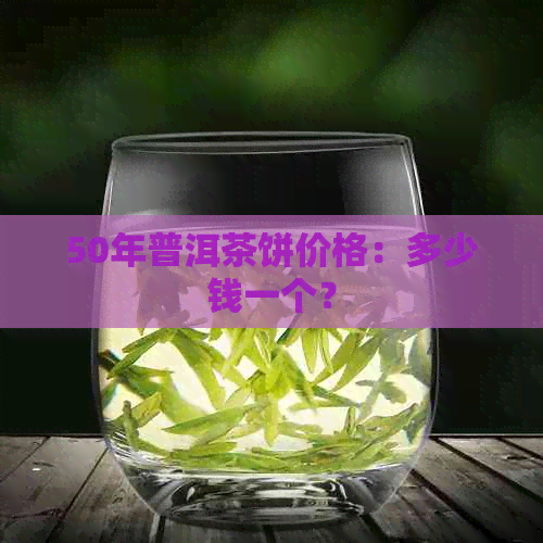 50年普洱茶饼价格：多少钱一个？