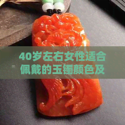 40岁左右女性适合佩戴的玉镯颜色及选购指南