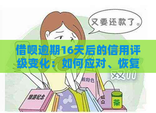 借呗逾期16天后的信用评级变化：如何应对、恢复信用以及可能的后果