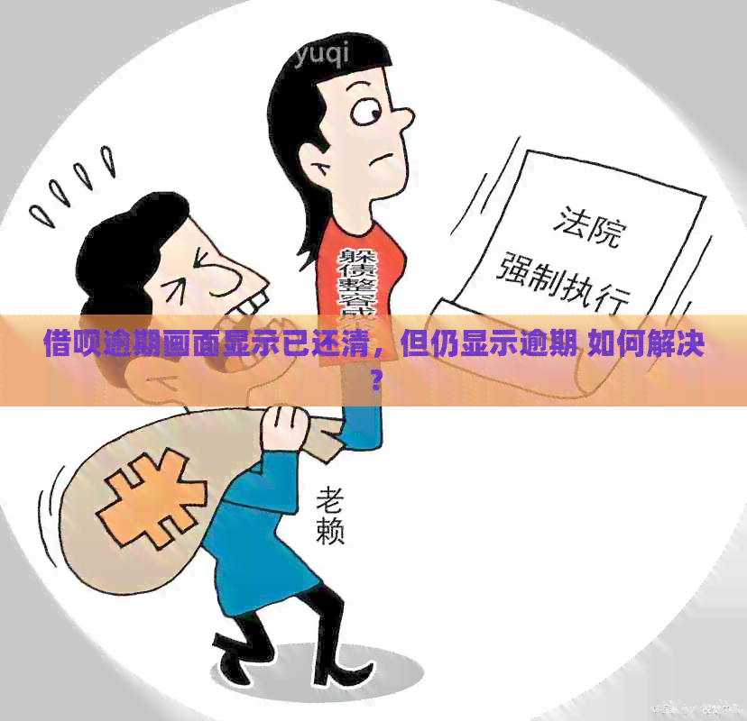 借呗逾期画面显示已还清，但仍显示逾期 如何解决？