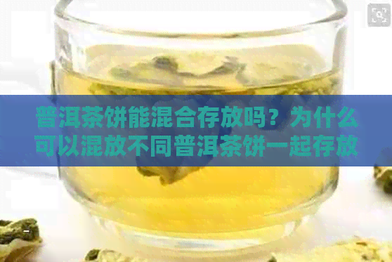 普洱茶饼能混合存放吗？为什么可以混放不同普洱茶饼一起存放吗？