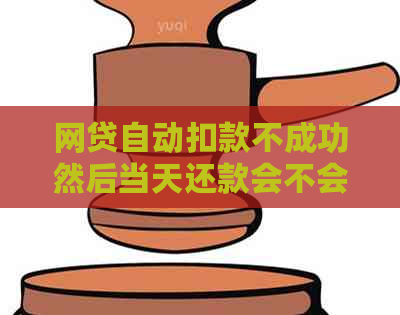 网贷自动扣款不成功然后当天还款会不会有不良记录：算逾期吗？