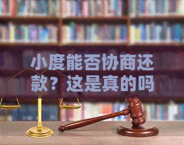 小度能否协商还款？这是真的吗？如何操作？