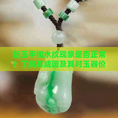 新玉手镯水纹现象是否正常？了解其成因及其对玉器价值的影响