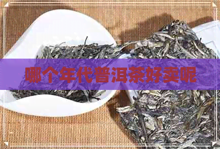 哪个年代普洱茶好卖呢