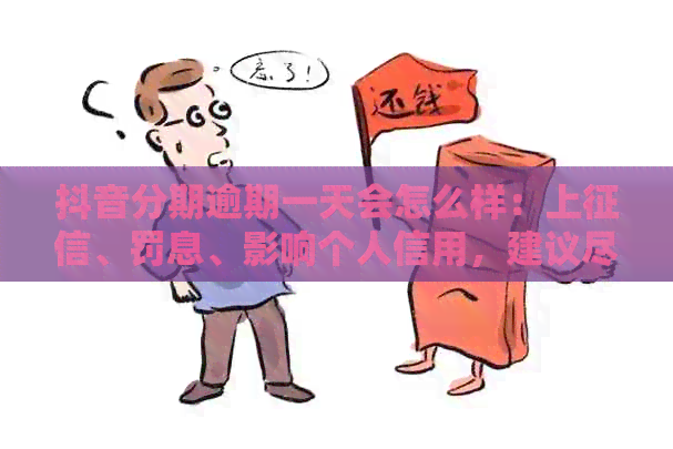 抖音分期逾期一天会怎么样：上、罚息、影响个人信用，建议尽快还款。