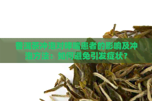 普洱茶冲泡对哮喘患者的影响及冲泡方法：如何避免引发症状？