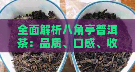 全面解析八角亭普洱茶：品质、口感、收藏与泡法，一篇解决你的所有疑问