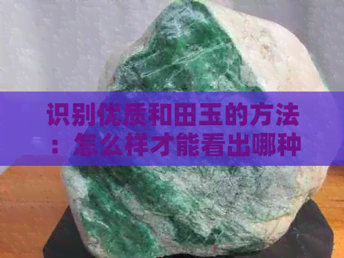 识别优质和田玉的方法：怎么样才能看出哪种和田玉好呢？