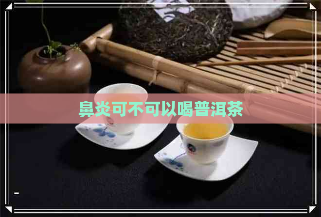 鼻炎可不可以喝普洱茶