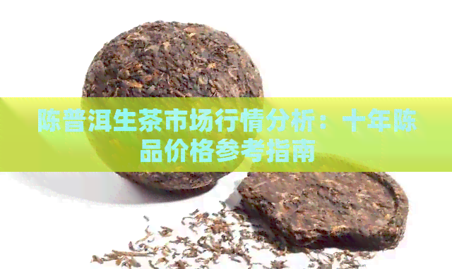 陈普洱生茶市场行情分析：十年陈品价格参考指南