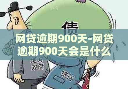 网贷逾期900天-网贷逾期900天会是什么后果