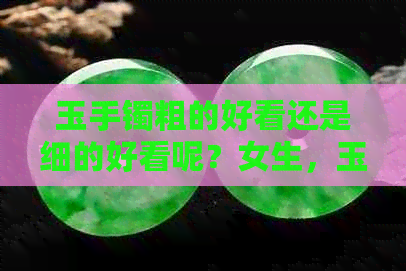 玉手镯粗的好看还是细的好看呢？女生，玉手镯是粗的好还是细的好？