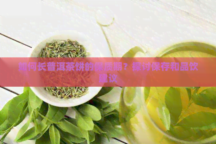 如何长普洱茶饼的保质期？探讨保存和品饮建议