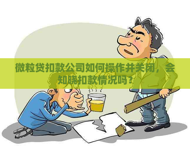 微粒贷扣款公司如何操作并关闭，会知晓扣款情况吗？