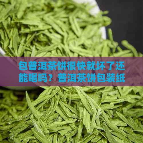 包普洱茶饼很快就坏了还能喝吗？普洱茶饼包装纸坏了怎么保存？