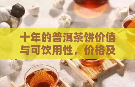 十年的普洱茶饼价值与可饮用性，价格及市场分析