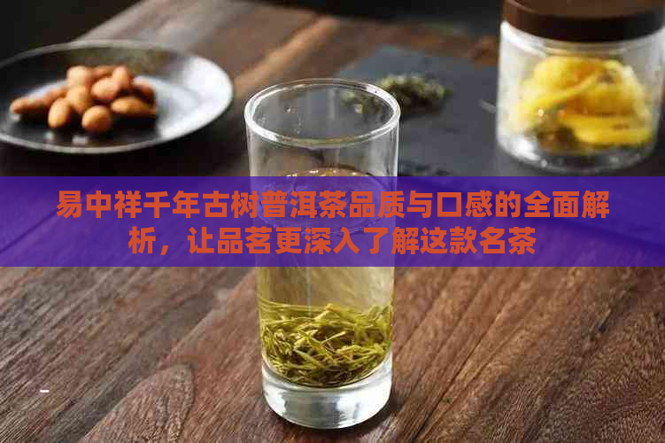 易中祥千年古树普洱茶品质与口感的全面解析，让品茗更深入了解这款名茶