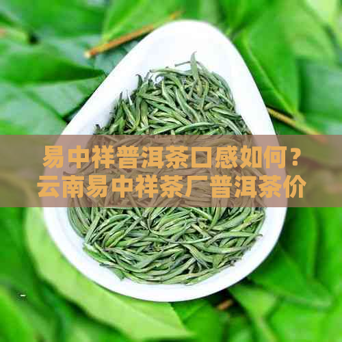 易中祥普洱茶口感如何？云南易中祥茶厂普洱茶价格是多少？