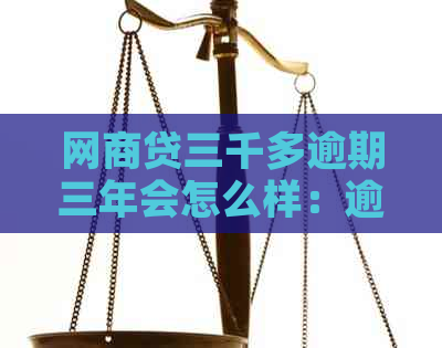 网商贷三千多逾期三年会怎么样：逾期还款后果及总计还款金额