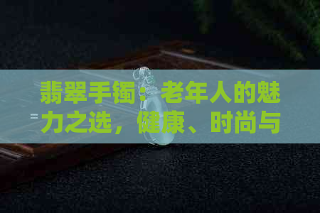 翡翠手镯：老年人的魅力之选，健康、时尚与传承的完美结合