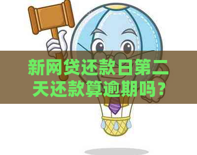 新网贷还款日第二天还款算逾期吗？如何避免逾期还款及处理方法解析