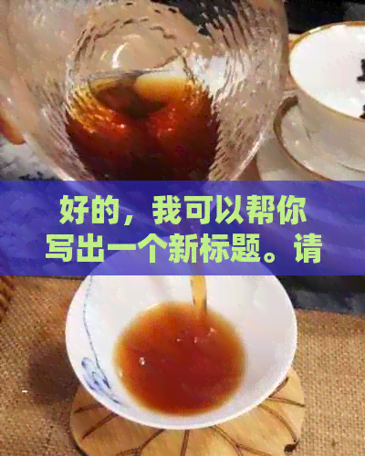 好的，我可以帮你写出一个新标题。请问你想要加入哪些关键词呢？??