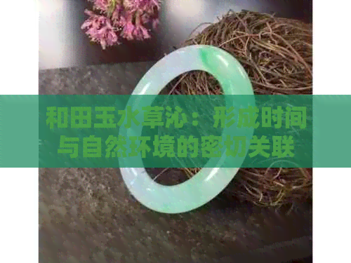 和田玉水草沁：形成时间与自然环境的密切关联