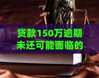 贷款150万逾期未还可能面临的法律后果与清偿方案