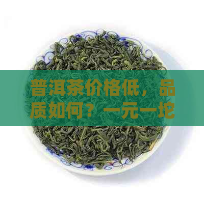 普洱茶价格低，品质如何？一元一坨的普洱茶值得尝试吗？答案都在这里！